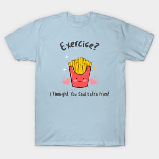 Exercise? I thought you said extra fries T-Shirt